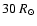 $30~R_{\odot}$