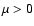 $\mu>0$