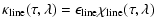$\displaystyle \kappa_{{\rm line}}(\tau,\lambda) = \epsilon_{{\rm line}}\chi_{{\rm line}}(\tau,\lambda)$