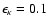 $\epsilon _\kappa = 0.1$