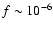 $f \sim 10^{-6}$
