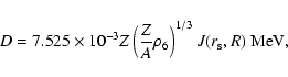 \begin{displaymath}
D=7.525\times10^{-3}Z\left({\frac{Z}{A}\rho_6}\right)^{1/3}J(r_{\rm s},R)~{\rm MeV},
\end{displaymath}