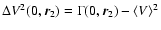 $\Delta V^2(0,\vec{r}_2) = \Gamma(0, \vec{r}_2) - \langle V\rangle^2$