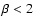 ${\beta < 2}$