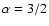 $\alpha=3/2$