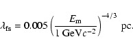 \begin{displaymath}\lambda_{\rm fs} = 0.005 \left( \frac{E_{\rm m}}{1~{\rm GeV}c^{-2}} \right)^{-4/3} ~{\rm pc}.
\end{displaymath}