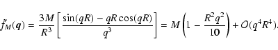 \begin{displaymath}\tilde f_M(\vec{q}) = \frac{3 M}{R^3} \left[ \frac{\sin (q R)...
...= M \left( 1 - \frac{R^2 q^2}{10} \right) + {\cal O}(q^4 R^4).
\end{displaymath}