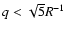 $q< \sqrt{5} R^{-1}$