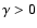 $\gamma>0$