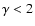 $\gamma < 2$