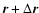 $\vec{r} + \Delta \vec{r}$