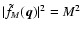 $\vert\tilde f_M(\vec{q}) \vert^2 = M^2$