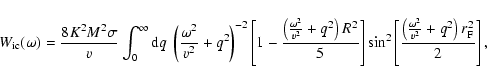 \begin{displaymath}W_{\rm ic}(\omega) = \frac{8 K^2 M^2 \sigma}{v} \int_0^\infty...
...ft(\frac{\omega^2}{v^2} + q^2 \right) r_{\rm F}^2}{2}\right],
\end{displaymath}
