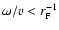 $\omega /v < r_{\rm F}^{-1}$