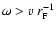 $\omega > v ~r_{\rm F}^{-1}$
