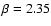 $\beta = 2.35$