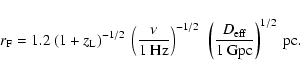 \begin{displaymath}r_{\rm F} = 1.2 ~ (1+z_{\rm L})^{-1/2} ~ \left( \frac{\nu}{1~...
...left(\frac{D_{\rm eff}}{1~{\rm Gpc}} \right)^{1/2} ~ {\rm pc}.
\end{displaymath}