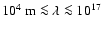 $ 10^4~{\rm m} \la \lambda \la 10^{17}~$