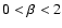 $0 < \beta < 2$