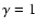 $\gamma=1$