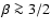 $\beta \ga 3/2$