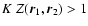 $K ~ Z(\vec{r}_1,\vec{r}_2) > 1$