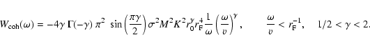 \begin{displaymath}W_{\rm coh} (\omega) = - 4 \gamma ~ \Gamma(-\gamma) ~\pi^2~ \...
...uad \frac{\omega}{v} < r_{\rm F}^{-1},\quad 1/2 < \gamma < 2.
\end{displaymath}