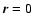 $\vec{r}=0$