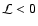 $\mathcal{L}<0$