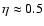 $\eta\approx{}0.5$