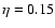$\eta=0.15$