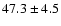 $47.3\pm4.5$