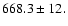 $668.3\pm12.$