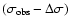 $(\sigma_{\rm obs}-\Delta\sigma)$