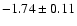 $-1.74 \pm 0.11$