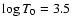 $\log T_0 = 3.5$
