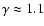 $\gamma \approx 1.1$