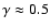 $\gamma \approx 0.5$
