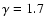 $\gamma = 1.7$