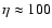 $\eta \approx 100$