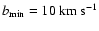 $b_{{\rm min}} = 10~{\rm km~s}^{-1}$