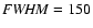 ${\it FWHM}=150$