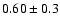 $0.60 \pm 0.3$