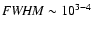 ${\it FWHM} \sim 10^{3-4}$