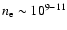 $n_{\rm e} \sim 10^{9-11}$