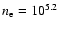 $n_{\rm e}=10^{5.2}$