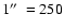 $1 \hbox{$^{\prime\prime}$ }=250$