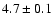 $4.7 \pm 0.1$
