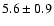 $5.6 \pm 0.9$