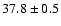 $37.8 \pm 0.5$